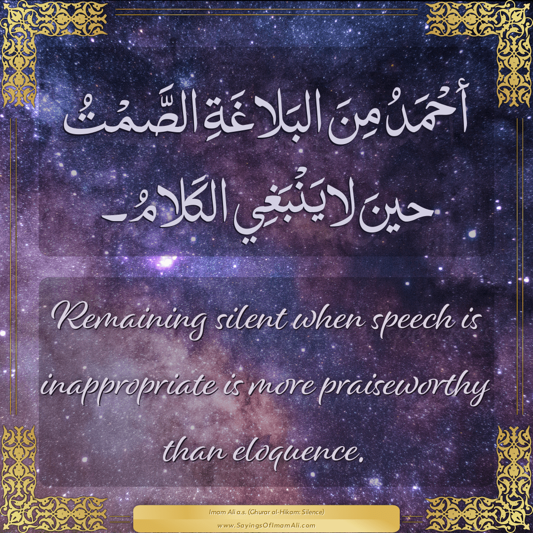 Remaining silent when speech is inappropriate is more praiseworthy than...